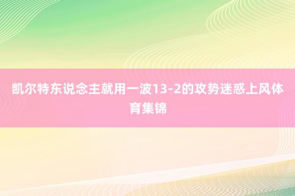 凯尔特东说念主就用一波13-2的攻势迷惑上风体育集锦