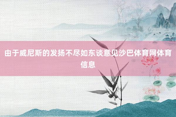 由于威尼斯的发扬不尽如东谈意见沙巴体育网体育信息