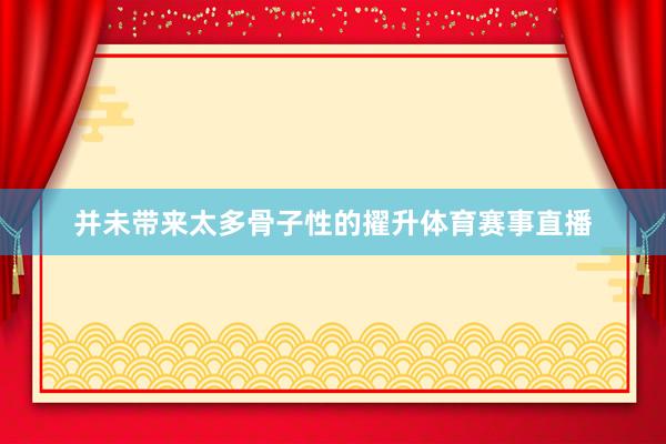 并未带来太多骨子性的擢升体育赛事直播