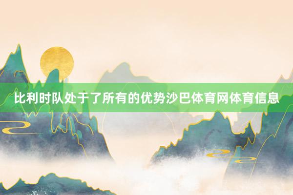 比利时队处于了所有的优势沙巴体育网体育信息