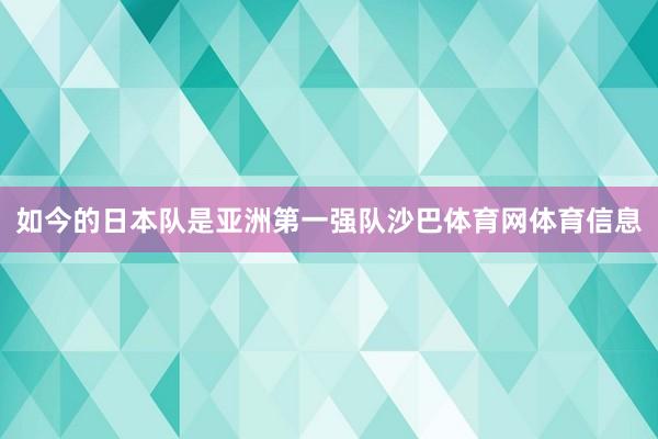 如今的日本队是亚洲第一强队沙巴体育网体育信息