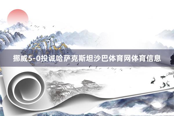 挪威5-0投诚哈萨克斯坦沙巴体育网体育信息