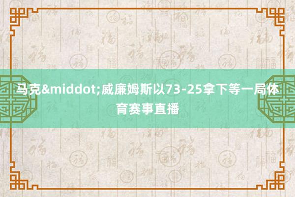 马克&middot;威廉姆斯以73-25拿下等一局体育赛事直播