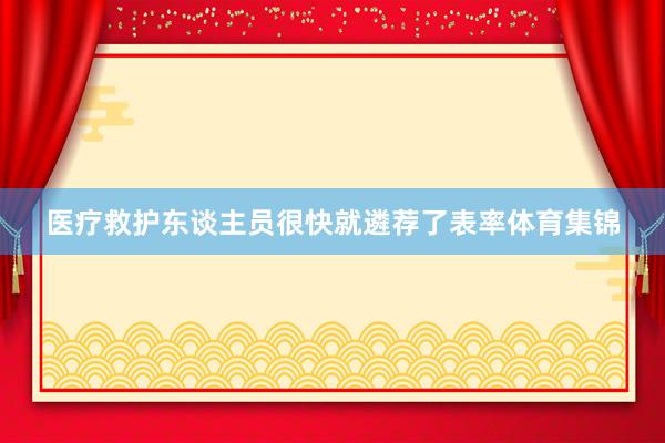 医疗救护东谈主员很快就遴荐了表率体育集锦