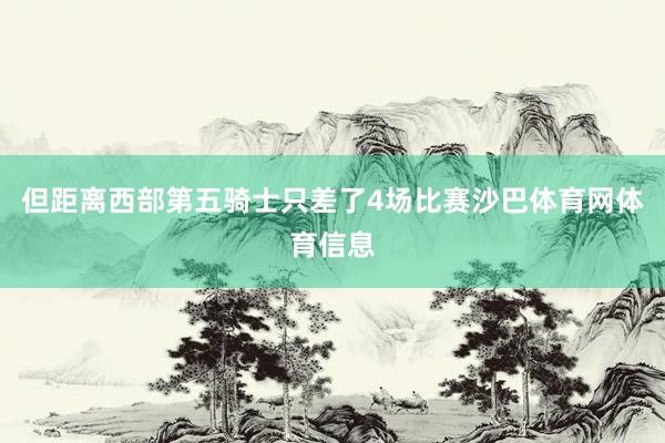 但距离西部第五骑士只差了4场比赛沙巴体育网体育信息