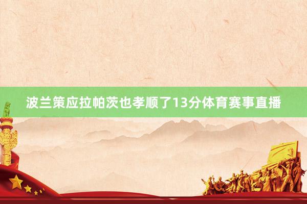 波兰策应拉帕茨也孝顺了13分体育赛事直播