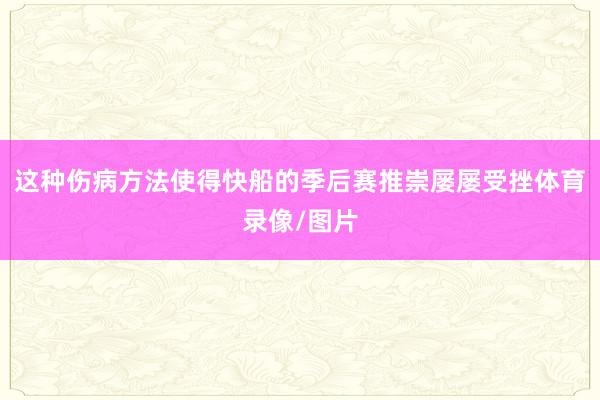 这种伤病方法使得快船的季后赛推崇屡屡受挫体育录像/图片