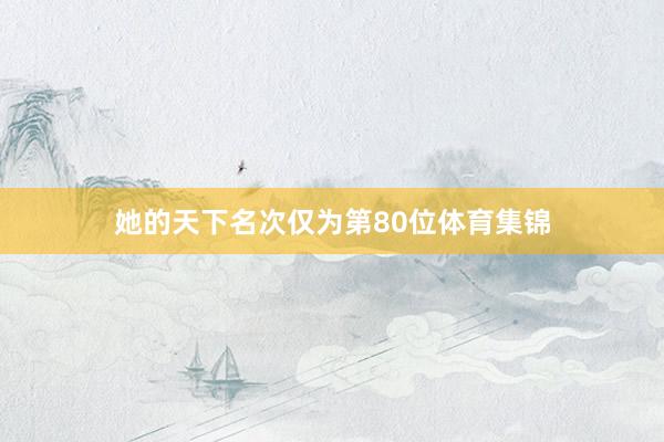 她的天下名次仅为第80位体育集锦