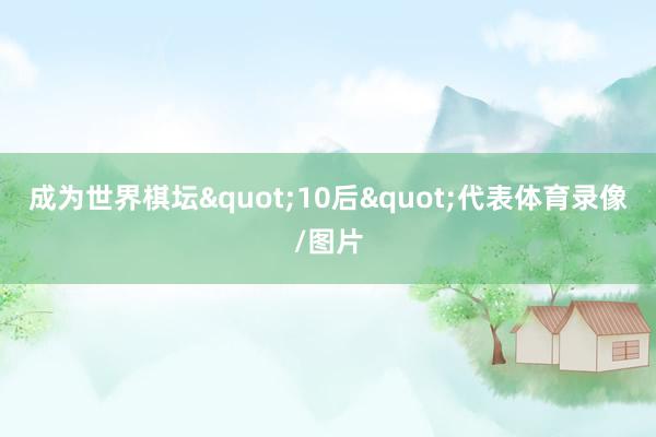 成为世界棋坛"10后"代表体育录像/图片