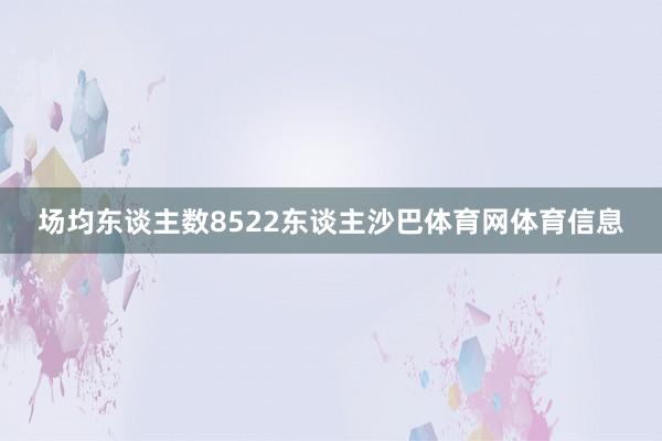 场均东谈主数8522东谈主沙巴体育网体育信息