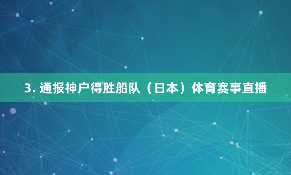 3. 通报神户得胜船队（日本）体育赛事直播