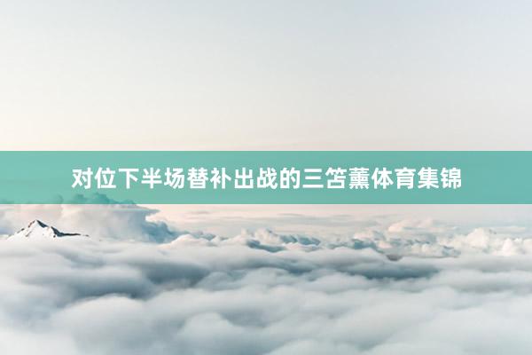 对位下半场替补出战的三笘薰体育集锦