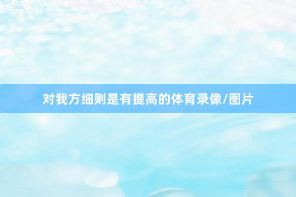 对我方细则是有提高的体育录像/图片