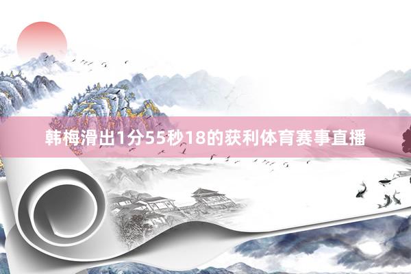 韩梅滑出1分55秒18的获利体育赛事直播
