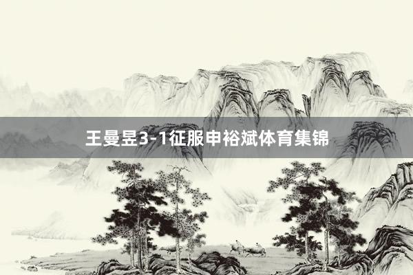 王曼昱3-1征服申裕斌体育集锦