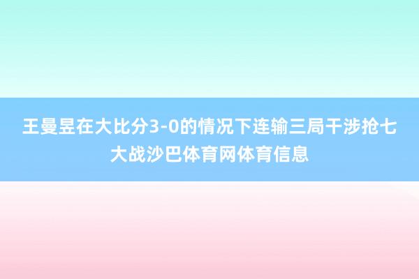 王曼昱在大比分3-0的情况下连输三局干涉抢七大战沙巴体育网体育信息