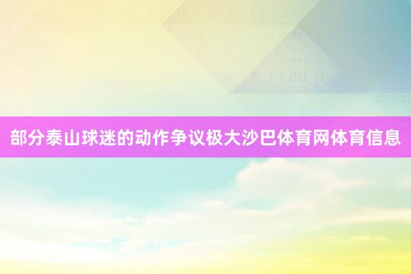 部分泰山球迷的动作争议极大沙巴体育网体育信息