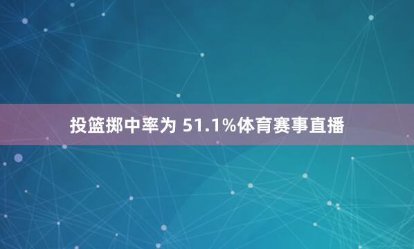 投篮掷中率为 51.1%体育赛事直播