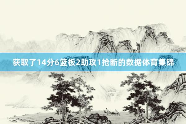 获取了14分6篮板2助攻1抢断的数据体育集锦