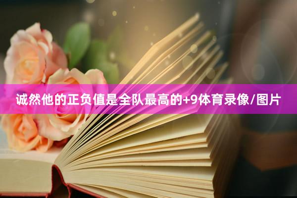 诚然他的正负值是全队最高的+9体育录像/图片