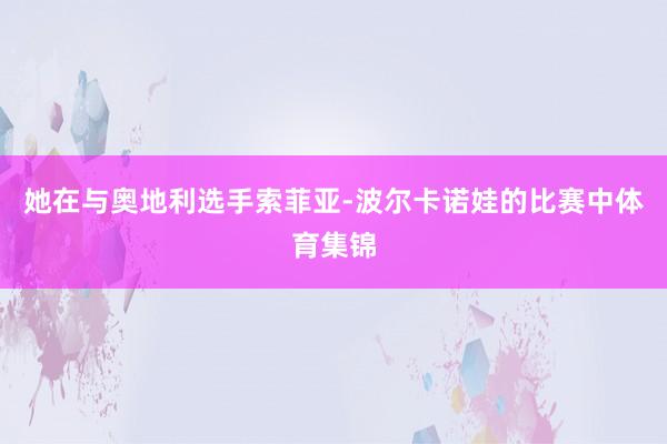 她在与奥地利选手索菲亚-波尔卡诺娃的比赛中体育集锦