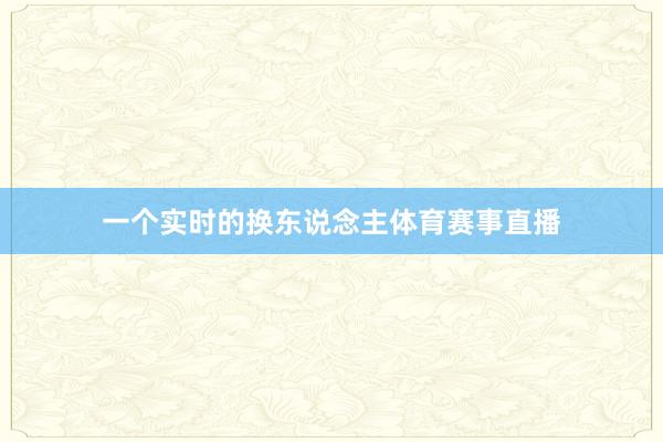 一个实时的换东说念主体育赛事直播