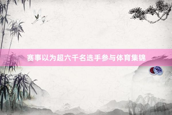 赛事以为超六千名选手参与体育集锦