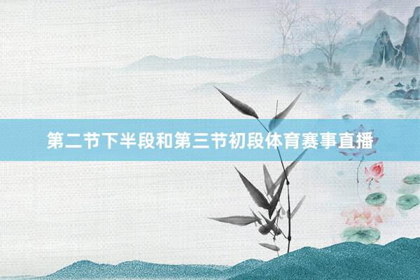 第二节下半段和第三节初段体育赛事直播