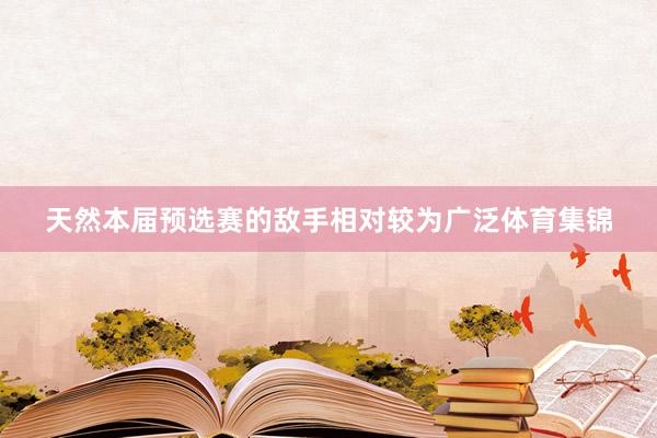 天然本届预选赛的敌手相对较为广泛体育集锦