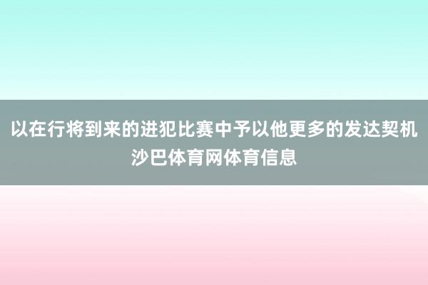 以在行将到来的进犯比赛中予以他更多的发达契机沙巴体育网体育信息