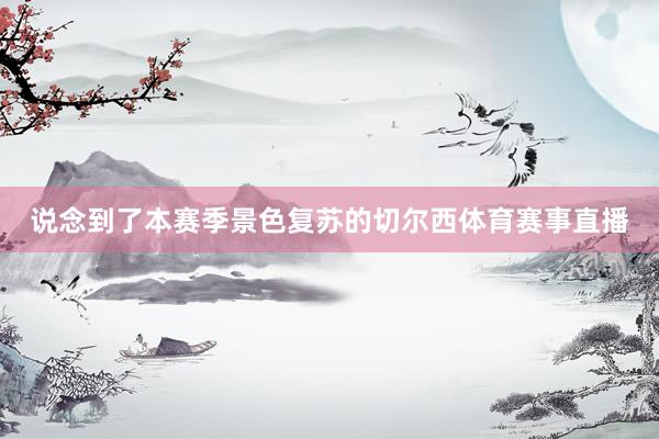 说念到了本赛季景色复苏的切尔西体育赛事直播