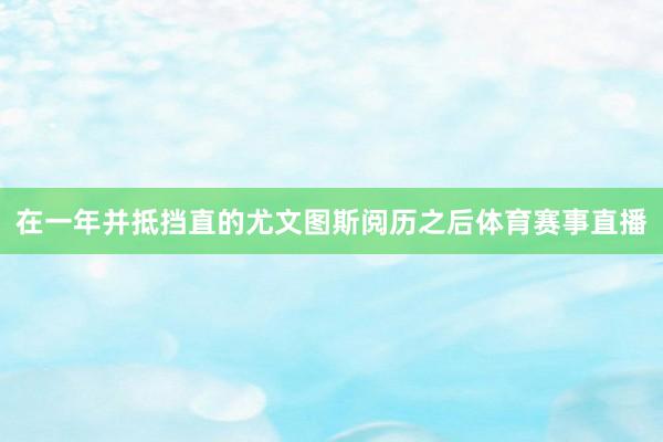 在一年并抵挡直的尤文图斯阅历之后体育赛事直播