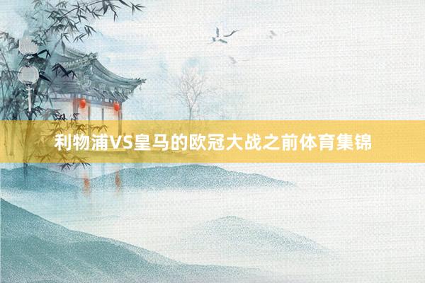利物浦VS皇马的欧冠大战之前体育集锦