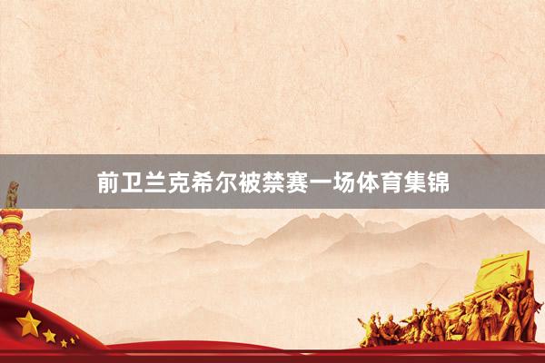 前卫兰克希尔被禁赛一场体育集锦