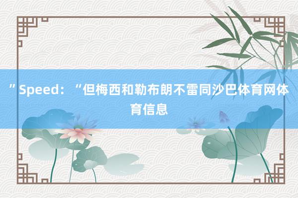 ”Speed：“但梅西和勒布朗不雷同沙巴体育网体育信息