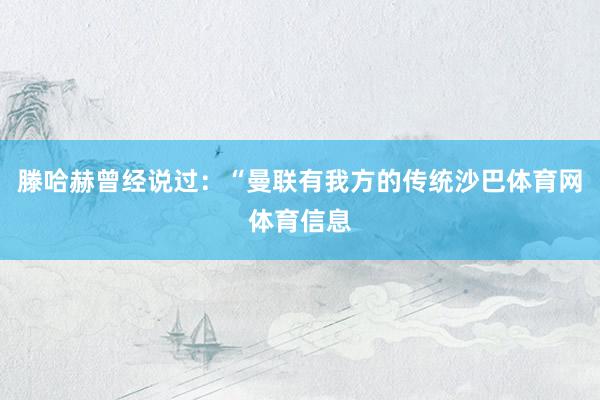 滕哈赫曾经说过：“曼联有我方的传统沙巴体育网体育信息