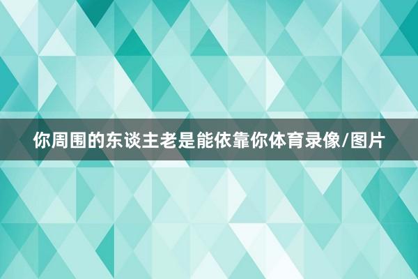 你周围的东谈主老是能依靠你体育录像/图片