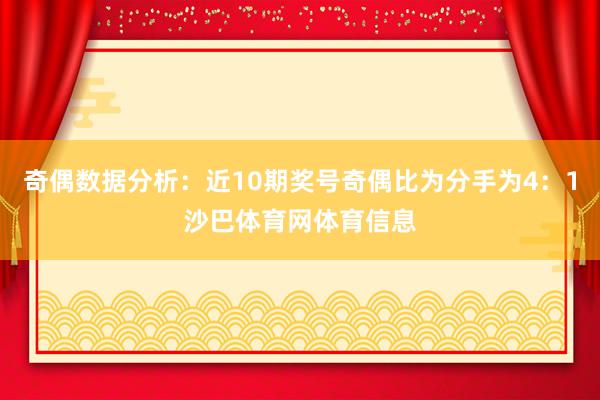 奇偶数据分析：近10期奖号奇偶比为分手为4：1沙巴体育网体育信息
