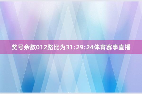 奖号余数012路比为31:29:24体育赛事直播