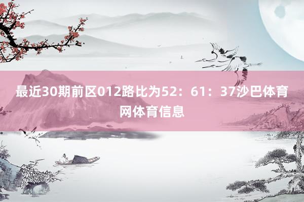 最近30期前区012路比为52：61：37沙巴体育网体育信息