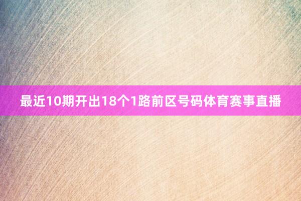 最近10期开出18个1路前区号码体育赛事直播