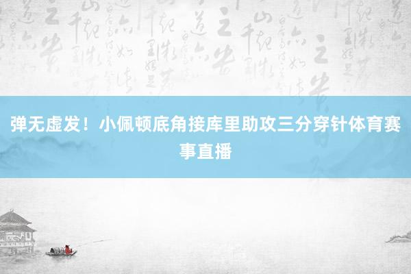 弹无虚发！小佩顿底角接库里助攻三分穿针体育赛事直播