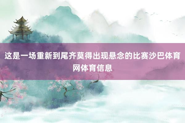 这是一场重新到尾齐莫得出现悬念的比赛沙巴体育网体育信息
