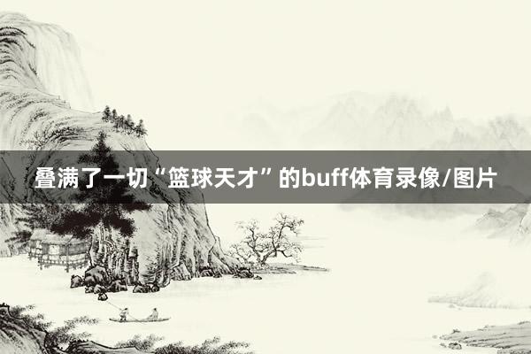 叠满了一切“篮球天才”的buff体育录像/图片