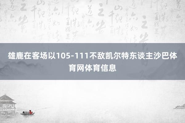 雄鹿在客场以105-111不敌凯尔特东谈主沙巴体育网体育信息