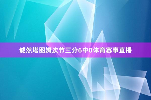 诚然塔图姆次节三分6中0体育赛事直播