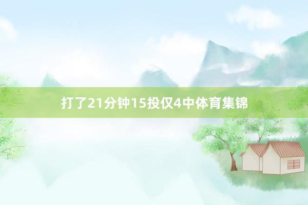 打了21分钟15投仅4中体育集锦