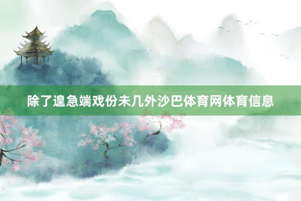 除了遑急端戏份未几外沙巴体育网体育信息