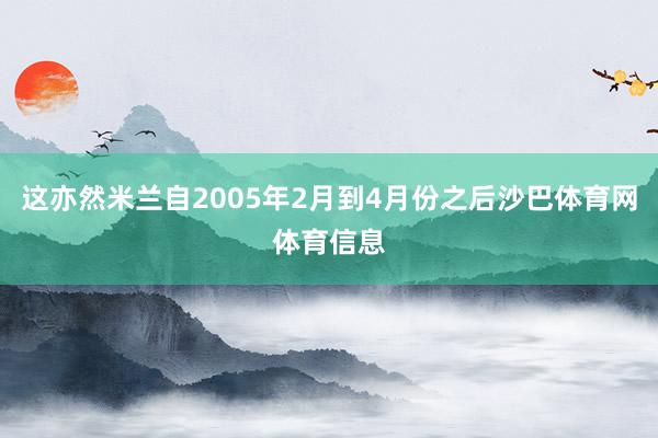 这亦然米兰自2005年2月到4月份之后沙巴体育网体育信息