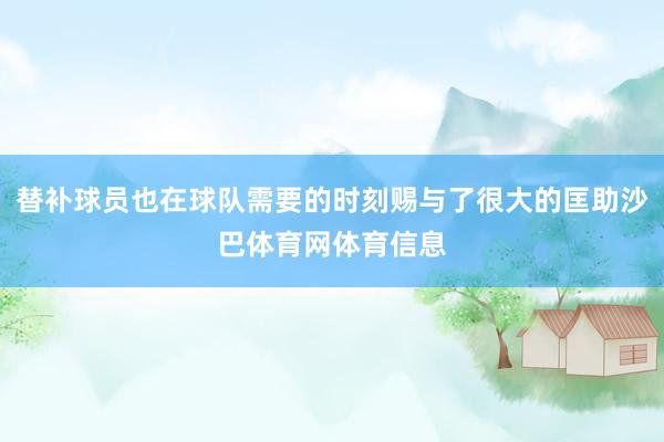 替补球员也在球队需要的时刻赐与了很大的匡助沙巴体育网体育信息